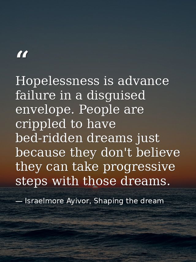 Hopelessness is advance failure in a disguised envelope. People are crippled to have bed-ridden dreams just because they — Israelmore Ayivor, Shaping the dream