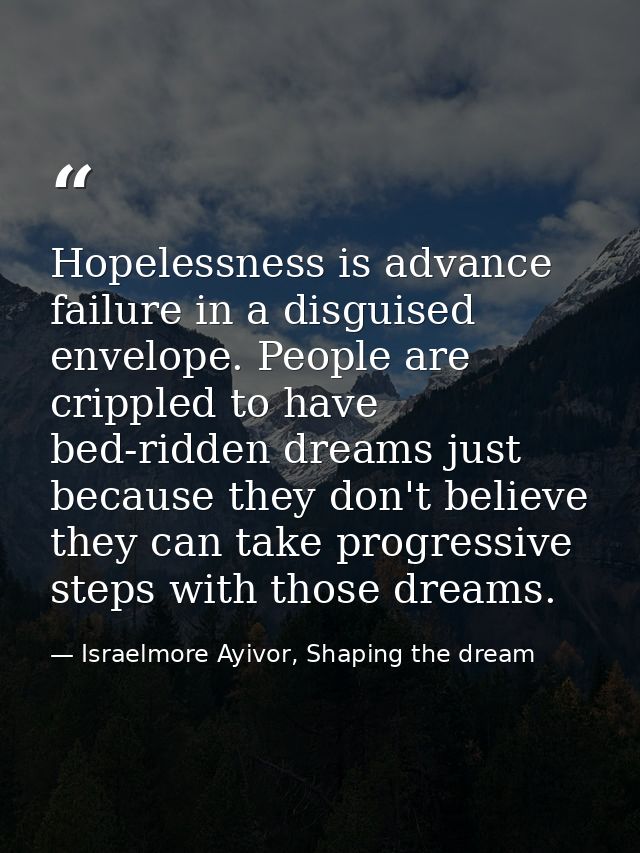 Hopelessness is advance failure in a disguised envelope. People are crippled to have bed-ridden dreams just because they — Israelmore Ayivor, Shaping the dream