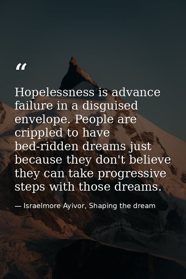 Hopelessness is advance failure in a disguised envelope. People are crippled to have bed-ridden dreams just because they — Israelmore Ayivor, Shaping the dream