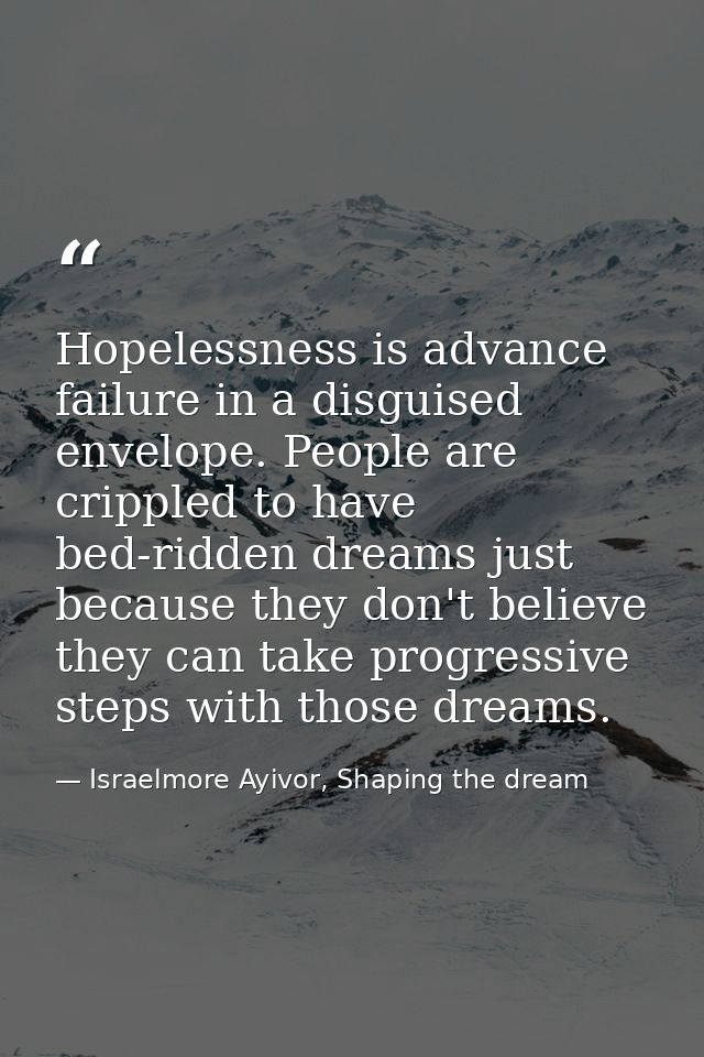 Hopelessness is advance failure in a disguised envelope. People are crippled to have bed-ridden dreams just because they — Israelmore Ayivor, Shaping the dream