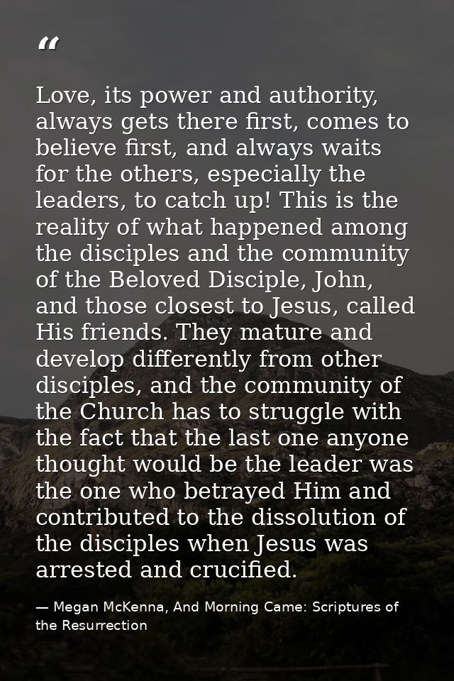 Love, its power and authority, always gets there first, comes to believe first, and always waits for the others, especia — Megan McKenna, And Morning Came: Scriptures of the Resurrection
