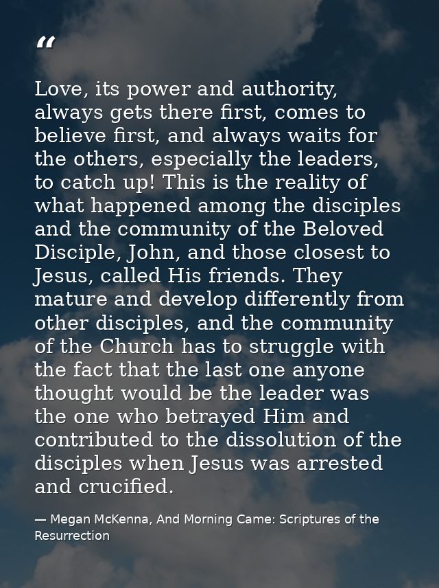 Love, its power and authority, always gets there first, comes to believe first, and always waits for the others, especia — Megan McKenna, And Morning Came: Scriptures of the Resurrection