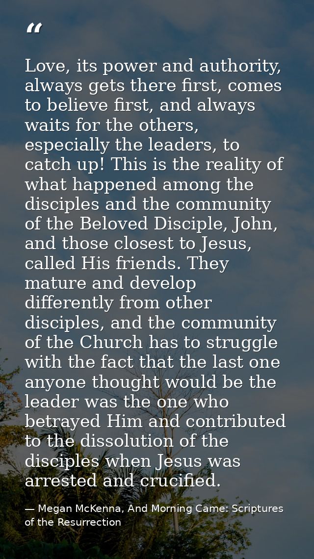Love, its power and authority, always gets there first, comes to believe first, and always waits for the others, especia — Megan McKenna, And Morning Came: Scriptures of the Resurrection