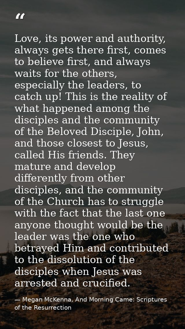 Love, its power and authority, always gets there first, comes to believe first, and always waits for the others, especia — Megan McKenna, And Morning Came: Scriptures of the Resurrection