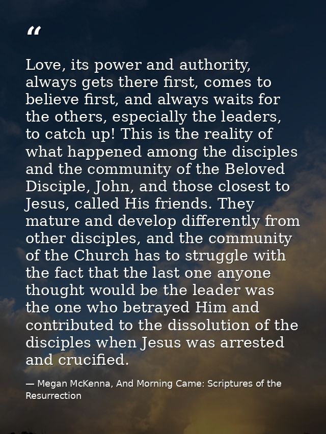 Love, its power and authority, always gets there first, comes to believe first, and always waits for the others, especia — Megan McKenna, And Morning Came: Scriptures of the Resurrection