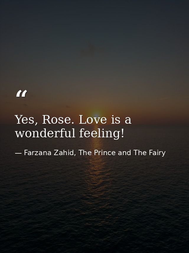 Yes, Rose. Love is a wonderful feeling! — Farzana Zahid, The Prince and The Fairy