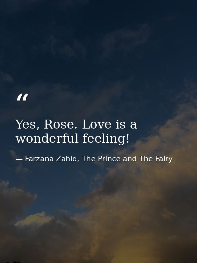 Yes, Rose. Love is a wonderful feeling! — Farzana Zahid, The Prince and The Fairy