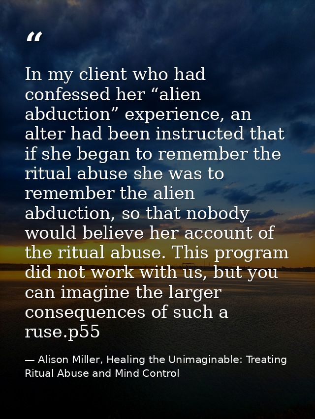In my client who had confessed her “alien abduction” experience, an alter had been instructed that if she began to remem — Alison Miller, Healing the Unimaginable: Treating Ritual Abuse and Mind Control