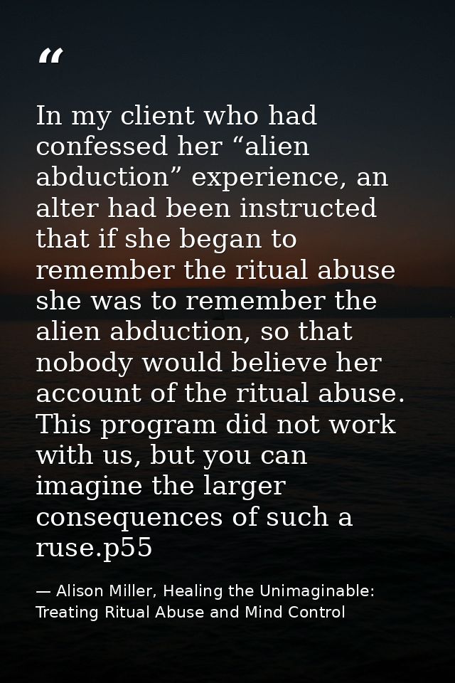 In my client who had confessed her “alien abduction” experience, an alter had been instructed that if she began to remem — Alison Miller, Healing the Unimaginable: Treating Ritual Abuse and Mind Control