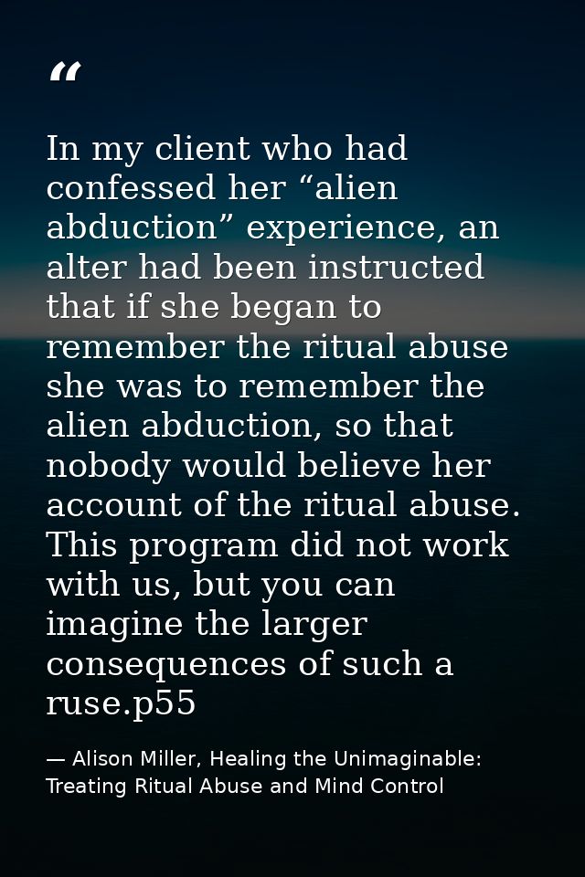 In my client who had confessed her “alien abduction” experience, an alter had been instructed that if she began to remem — Alison Miller, Healing the Unimaginable: Treating Ritual Abuse and Mind Control