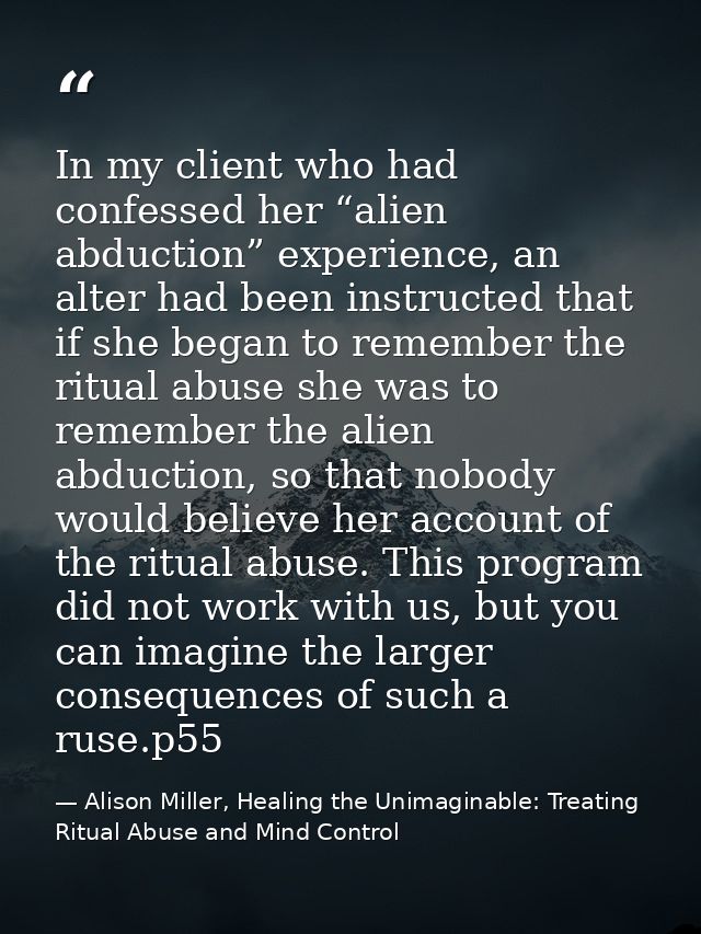 In my client who had confessed her “alien abduction” experience, an alter had been instructed that if she began to remem — Alison Miller, Healing the Unimaginable: Treating Ritual Abuse and Mind Control