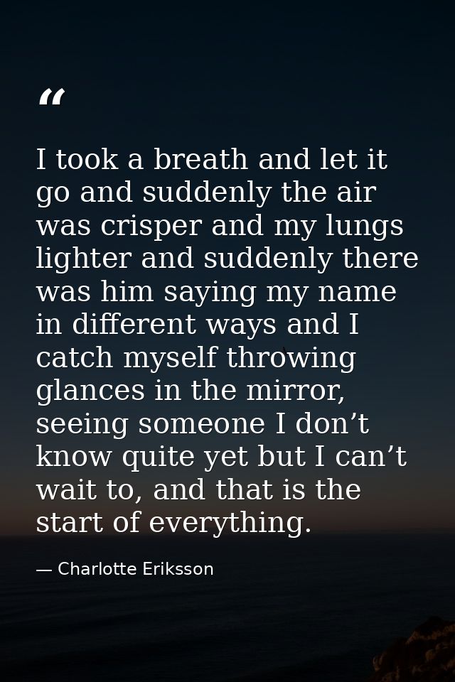I took a breath and let it go and suddenly the air was crisper and my lungs lighter and suddenly there was him saying my — Charlotte Eriksson