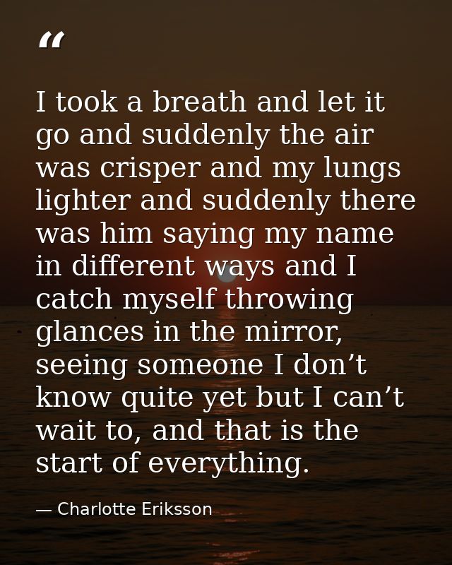 I took a breath and let it go and suddenly the air was crisper and my lungs lighter and suddenly there was him saying my — Charlotte Eriksson