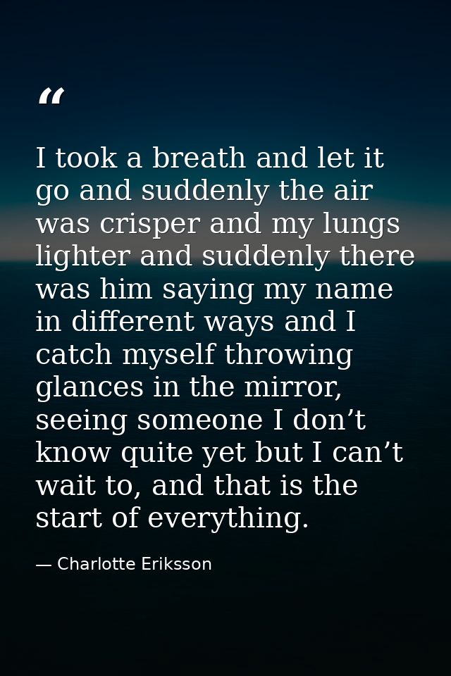 I took a breath and let it go and suddenly the air was crisper and my lungs lighter and suddenly there was him saying my — Charlotte Eriksson