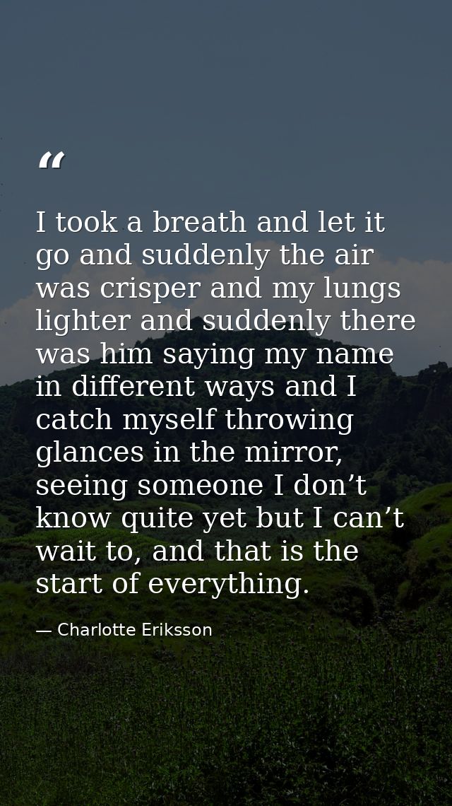 I took a breath and let it go and suddenly the air was crisper and my lungs lighter and suddenly there was him saying my — Charlotte Eriksson