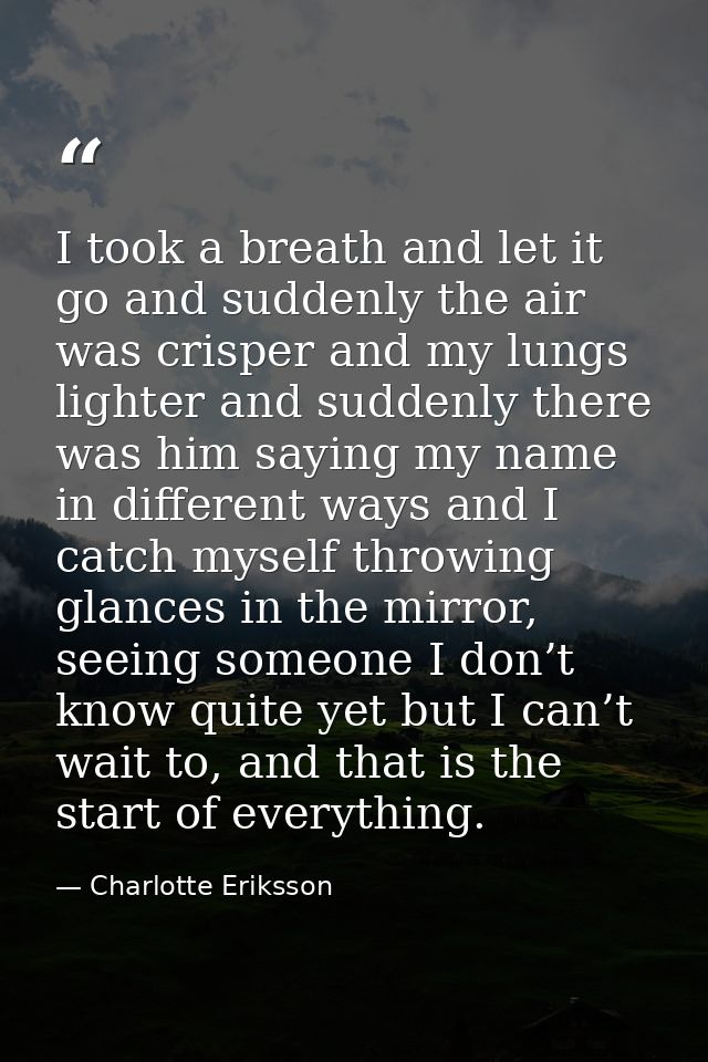 I took a breath and let it go and suddenly the air was crisper and my lungs lighter and suddenly there was him saying my — Charlotte Eriksson