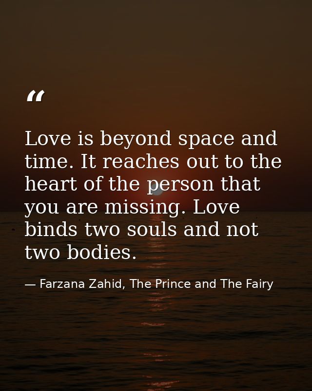 Love is beyond space and time. It reaches out to the heart of the person that you are missing. Love binds two souls and  — Farzana Zahid, The Prince and The Fairy