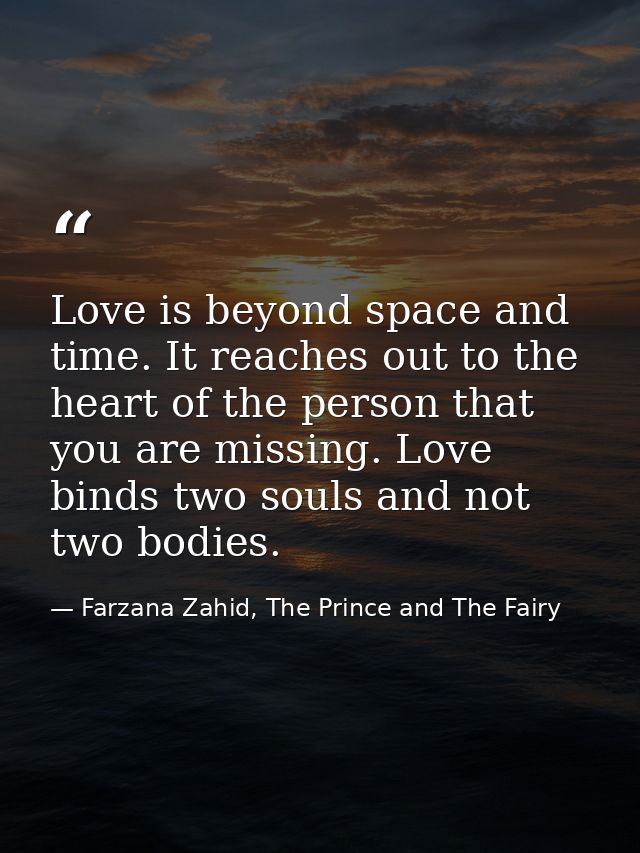 Love is beyond space and time. It reaches out to the heart of the person that you are missing. Love binds two souls and  — Farzana Zahid, The Prince and The Fairy