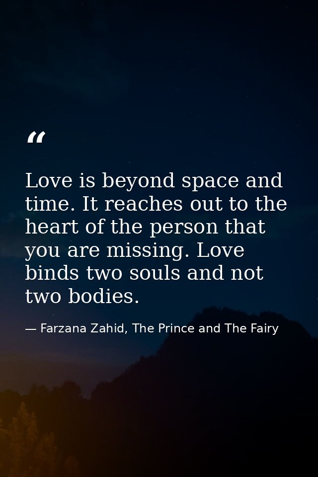 Love is beyond space and time. It reaches out to the heart of the person that you are missing. Love binds two souls and  — Farzana Zahid, The Prince and The Fairy