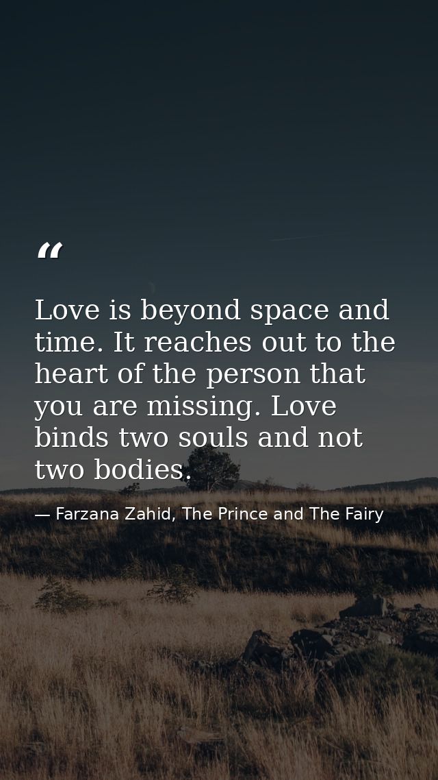 Love is beyond space and time. It reaches out to the heart of the person that you are missing. Love binds two souls and  — Farzana Zahid, The Prince and The Fairy