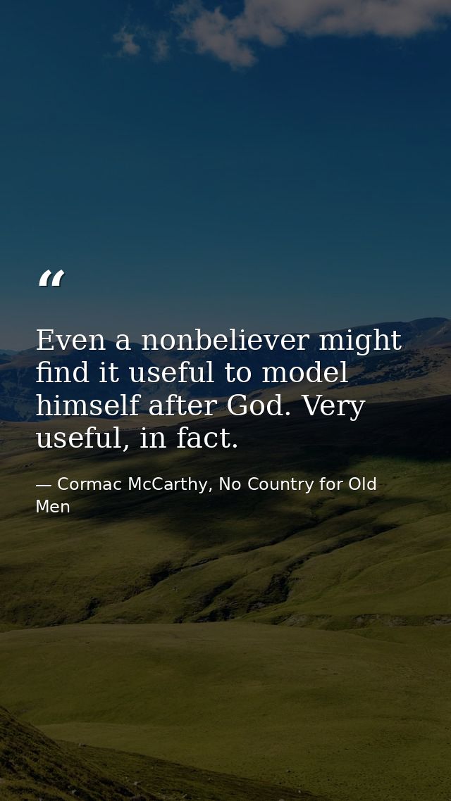 Even a nonbeliever might find it useful to model himself after God. Very useful, in fact. — Cormac McCarthy, No Country for Old Men
