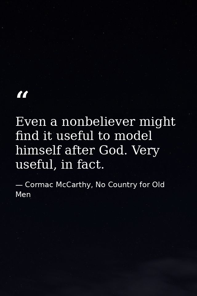 Even a nonbeliever might find it useful to model himself after God. Very useful, in fact. — Cormac McCarthy, No Country for Old Men