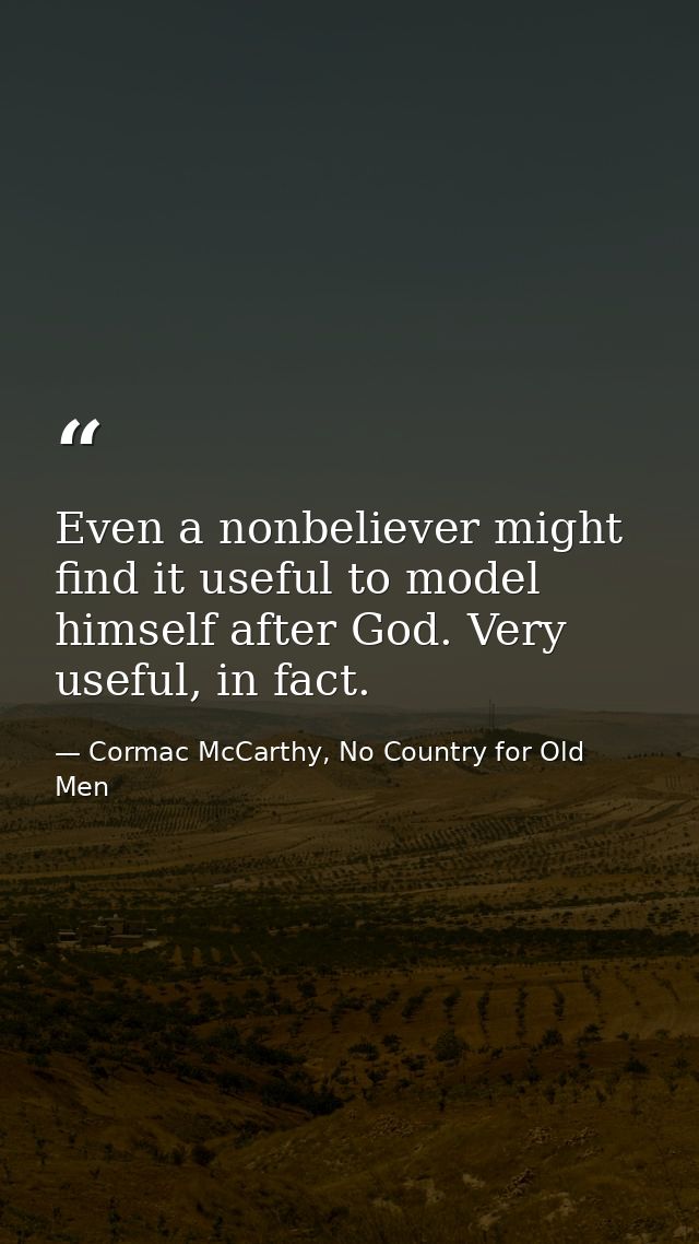 Even a nonbeliever might find it useful to model himself after God. Very useful, in fact. — Cormac McCarthy, No Country for Old Men