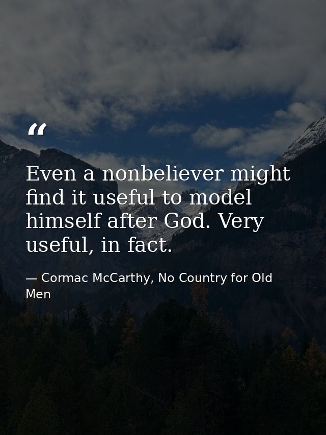 Even a nonbeliever might find it useful to model himself after God. Very useful, in fact. — Cormac McCarthy, No Country for Old Men