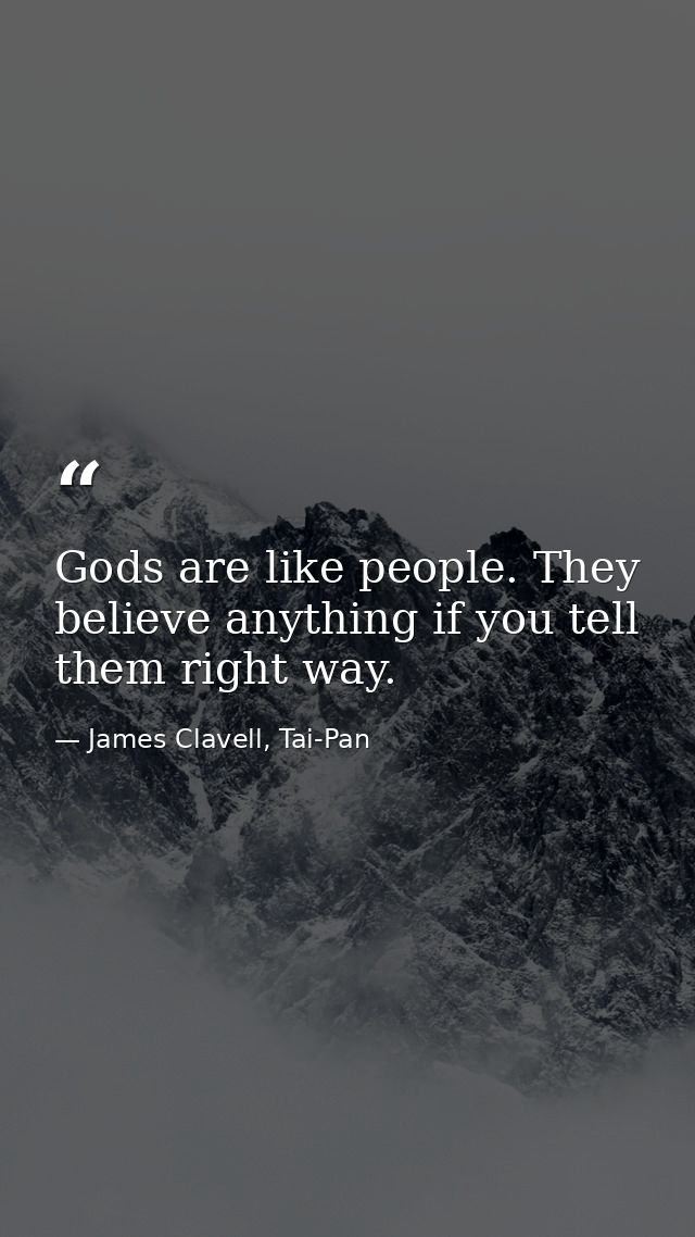 Gods are like people. They believe anything if you tell them right way. — James Clavell, Tai-Pan