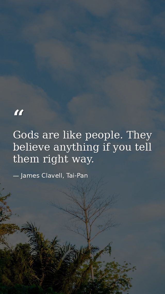 Gods are like people. They believe anything if you tell them right way. — James Clavell, Tai-Pan