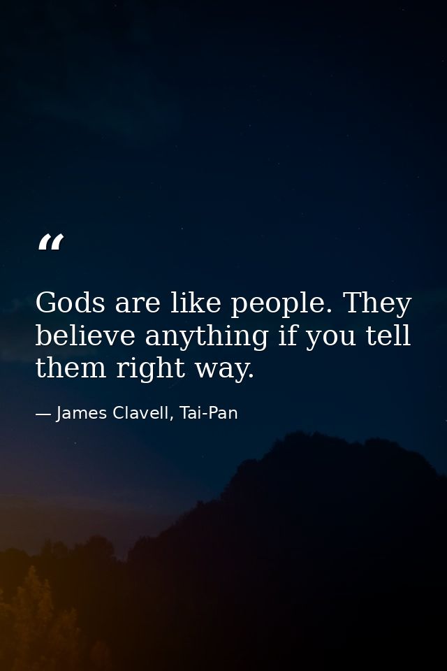 Gods are like people. They believe anything if you tell them right way. — James Clavell, Tai-Pan