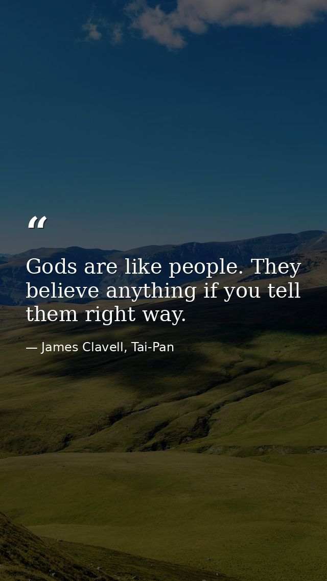 Gods are like people. They believe anything if you tell them right way. — James Clavell, Tai-Pan