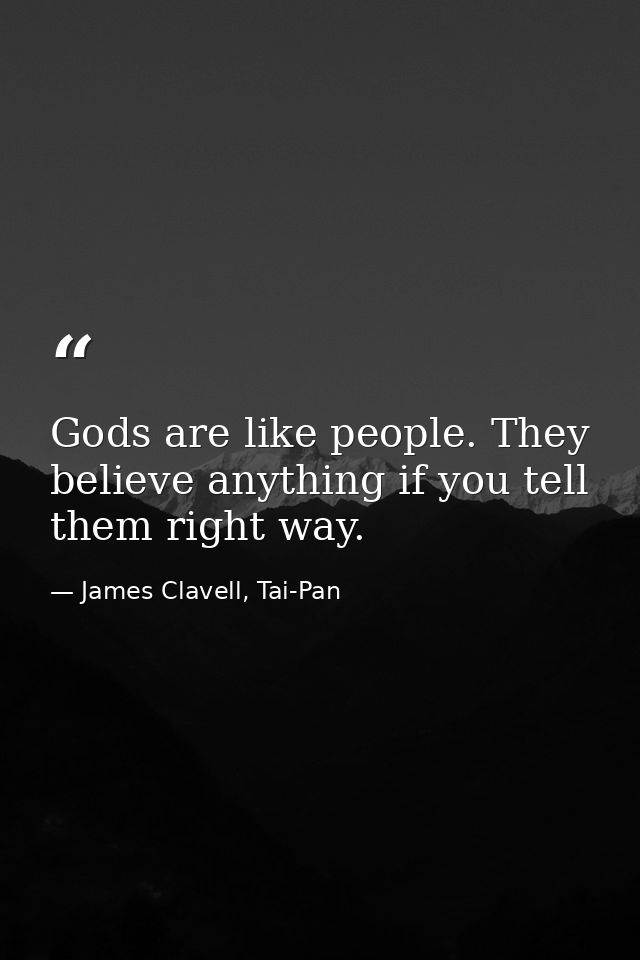 Gods are like people. They believe anything if you tell them right way. — James Clavell, Tai-Pan