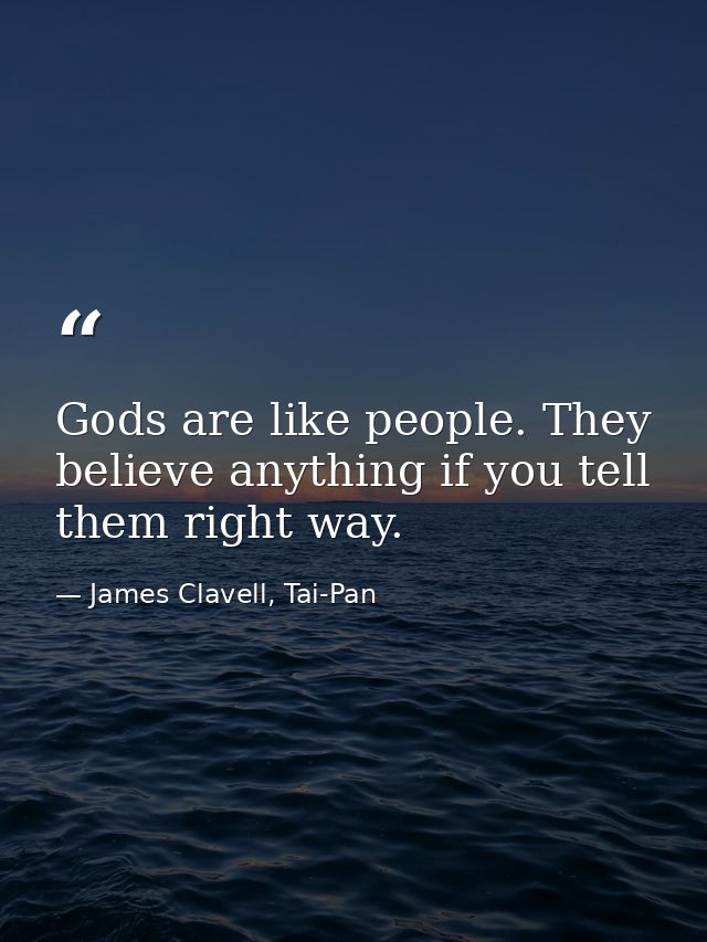 Gods are like people. They believe anything if you tell them right way. — James Clavell, Tai-Pan
