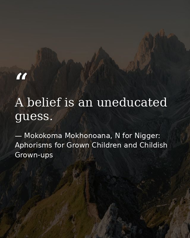 A belief is an uneducated guess. — Mokokoma Mokhonoana, N for Nigger: Aphorisms for Grown Children and Childish Grown-ups