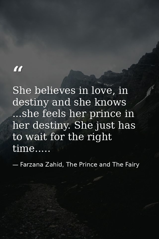 She believes in love, in destiny and she knows ...she feels her prince in her destiny. She just has to wait for the righ — Farzana Zahid, The Prince and The Fairy