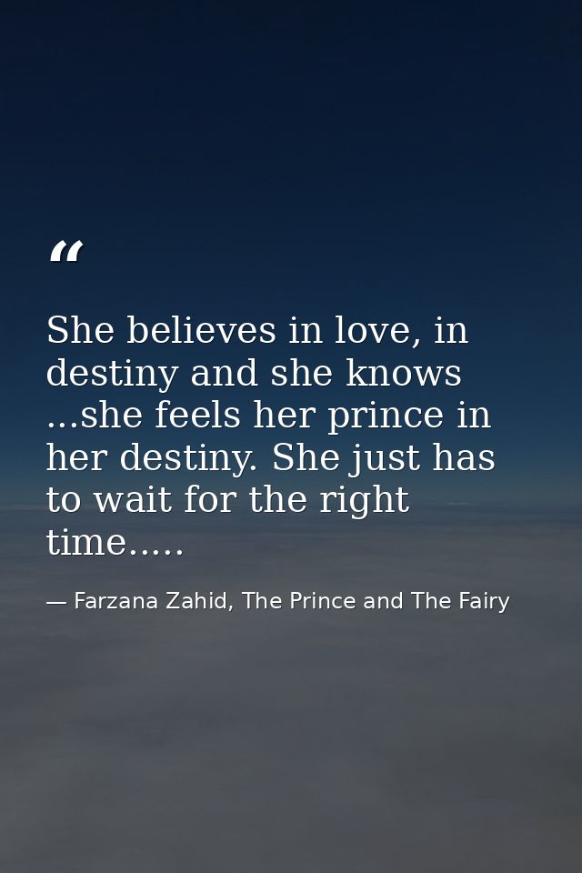 She believes in love, in destiny and she knows ...she feels her prince in her destiny. She just has to wait for the righ — Farzana Zahid, The Prince and The Fairy