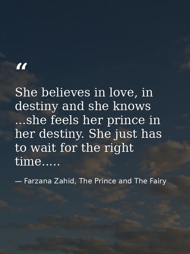 She believes in love, in destiny and she knows ...she feels her prince in her destiny. She just has to wait for the righ — Farzana Zahid, The Prince and The Fairy