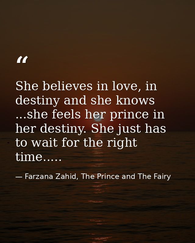 She believes in love, in destiny and she knows ...she feels her prince in her destiny. She just has to wait for the righ — Farzana Zahid, The Prince and The Fairy