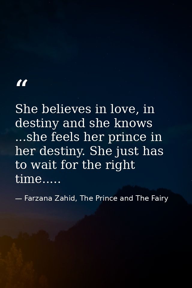 She believes in love, in destiny and she knows ...she feels her prince in her destiny. She just has to wait for the righ — Farzana Zahid, The Prince and The Fairy