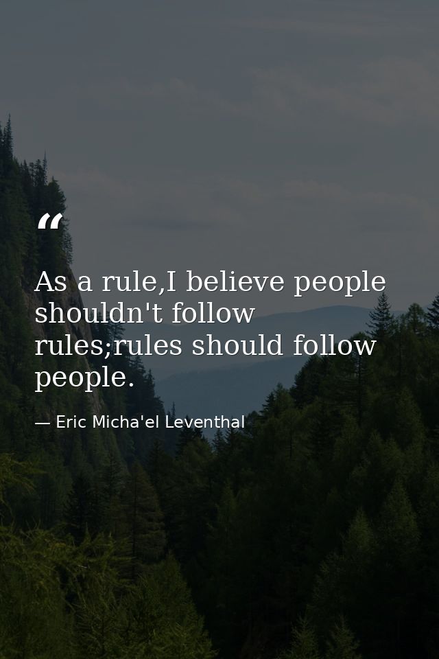 As a rule,I believe people shouldn't follow rules;rules should follow people. — Eric Micha'el Leventhal
