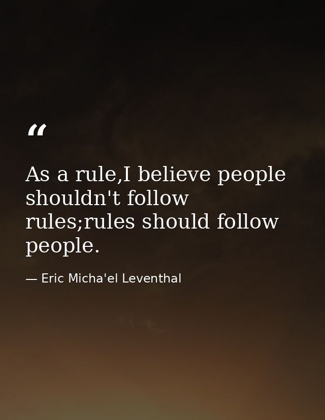 As a rule,I believe people shouldn't follow rules;rules should follow people. — Eric Micha'el Leventhal