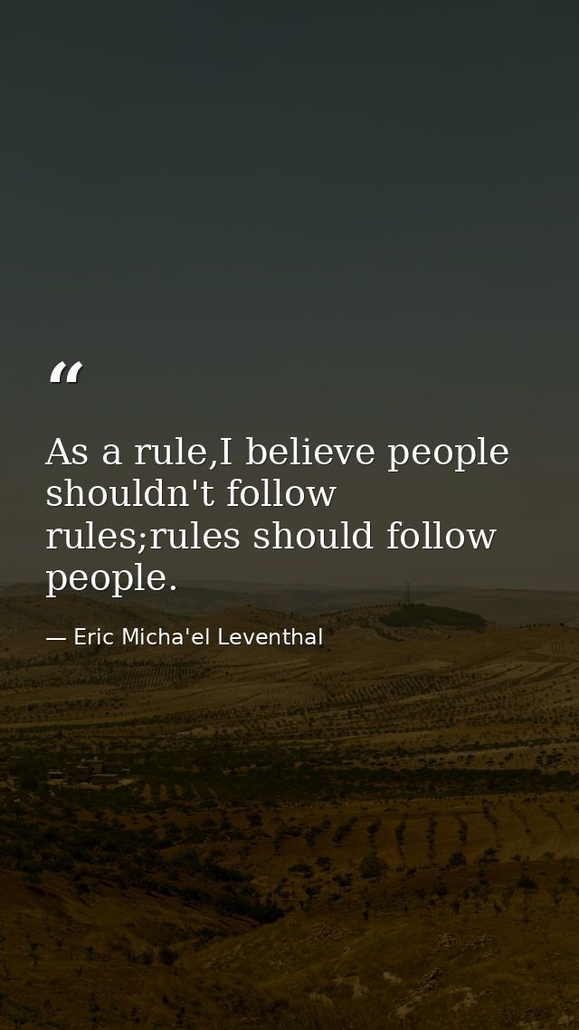 As a rule,I believe people shouldn't follow rules;rules should follow people. — Eric Micha'el Leventhal