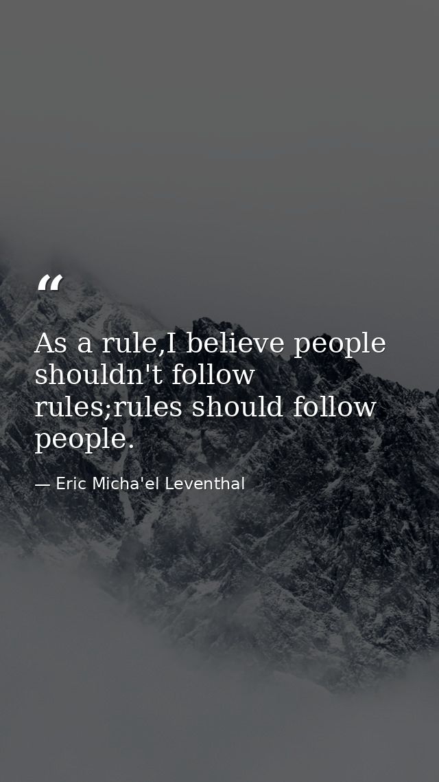 As a rule,I believe people shouldn't follow rules;rules should follow people. — Eric Micha'el Leventhal