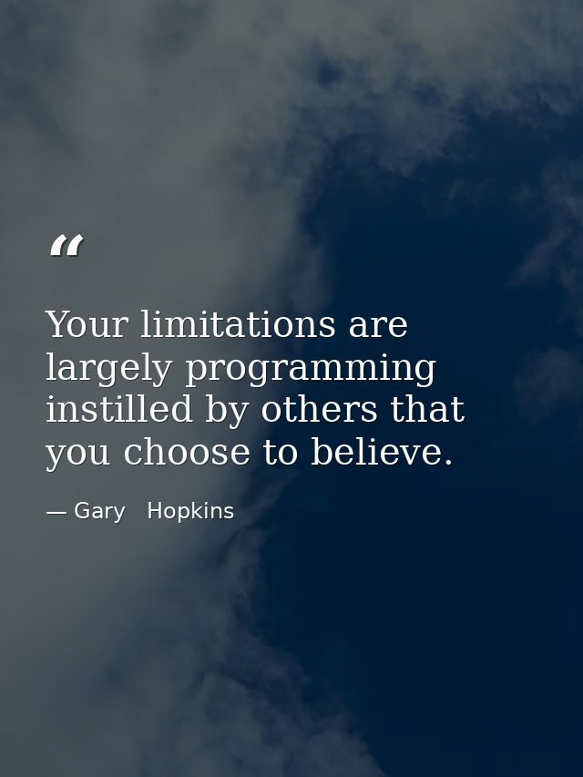 Your limitations are largely programming instilled by others that you choose to believe. — Gary   Hopkins