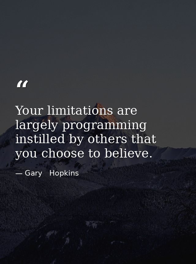 Your limitations are largely programming instilled by others that you choose to believe. — Gary   Hopkins