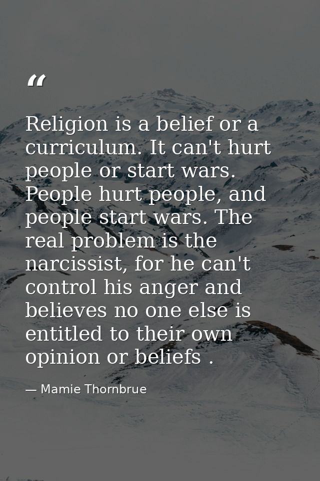 Religion is a belief or a curriculum. It can't hurt people or start wars. People hurt people, and people start wars. The — Mamie Thornbrue