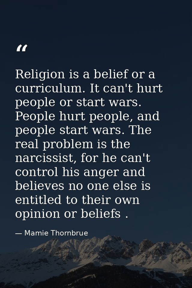 Religion is a belief or a curriculum. It can't hurt people or start wars. People hurt people, and people start wars. The — Mamie Thornbrue