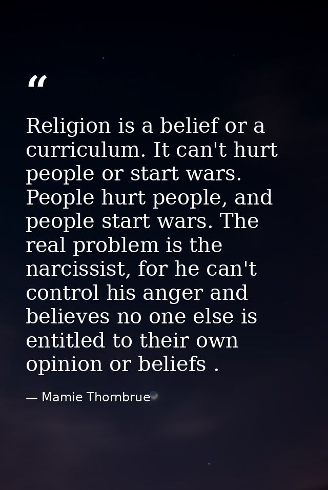 Religion is a belief or a curriculum. It can't hurt people or start wars. People hurt people, and people start wars. The — Mamie Thornbrue