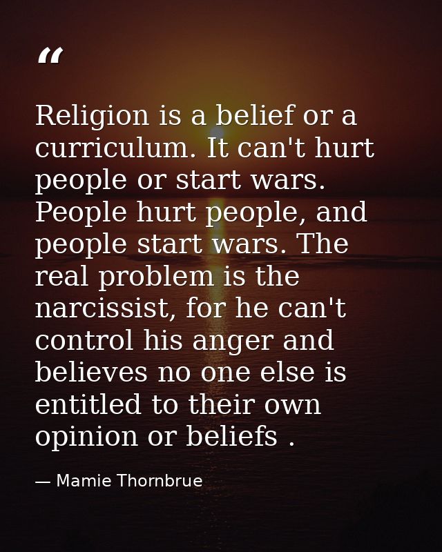 Religion is a belief or a curriculum. It can't hurt people or start wars. People hurt people, and people start wars. The — Mamie Thornbrue